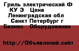 Гриль электрический Ф3КУ1Э › Цена ­ 48 500 - Ленинградская обл., Санкт-Петербург г. Бизнес » Оборудование   